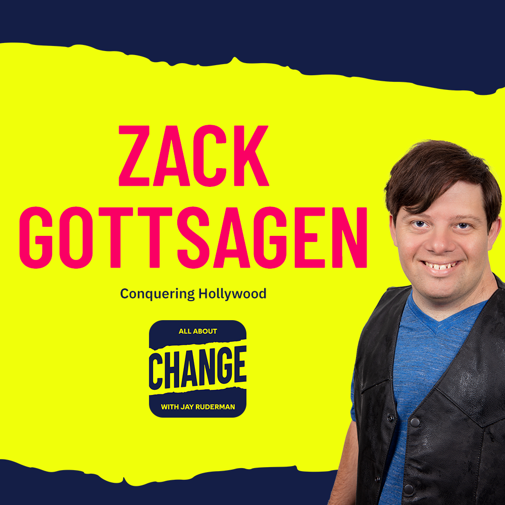Square graphic with blue and yellow background. The blue is on the top and bottom and the yellow is sandwiched in between. On the right side is a photo of Zack Gottsagen. He has brown hair. He is smiling, arms are by his side, and he is wearing a blue short sleeved shirt with a black leather vest over the shirt. On the top in red bold letters reads “Zack Gottsagen”. Below in blue reads “Conquering Hollywood.” Below is an All About Change logo. It's blue on top and bottom with yellow sandwiched in the middle. Top blue with yellow text reads "All About", Middle Yellow with blue text reads "Change", and bottom blue with yellow text reads "With Jay Ruderman."
