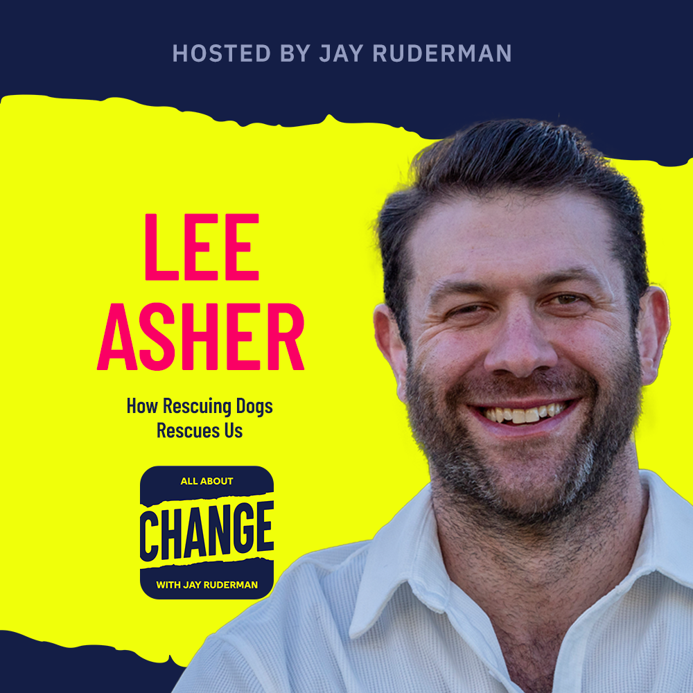 Square graphic with blue and yellow background. The blue is on the top and bottom and the yellow is sandwiched in between. On the right side is a photo of Lee Asher. He is posing. On the left in bold dark pink letters reads “Lee Asher” followed underneath by the title of the episode, “How Rescuing Dogs Rescues Us”. Below is an All About Change logo. It's blue on top and bottom with yellow sandwiched in the middle. Top blue with yellow text reads "All About", Middle Yellow with blue text reads "Change", and bottom blue with yellow text reads "With Jay Ruderman."