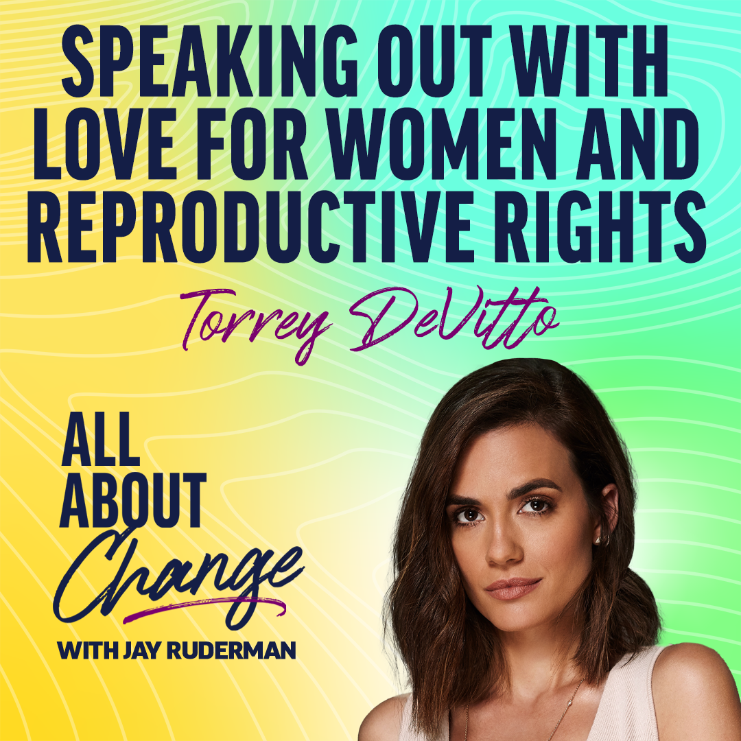 Promotional graphic for "All About Change with Jay Ruderman" featuring Torrey DeVitto, discussing women and reproductive rights.