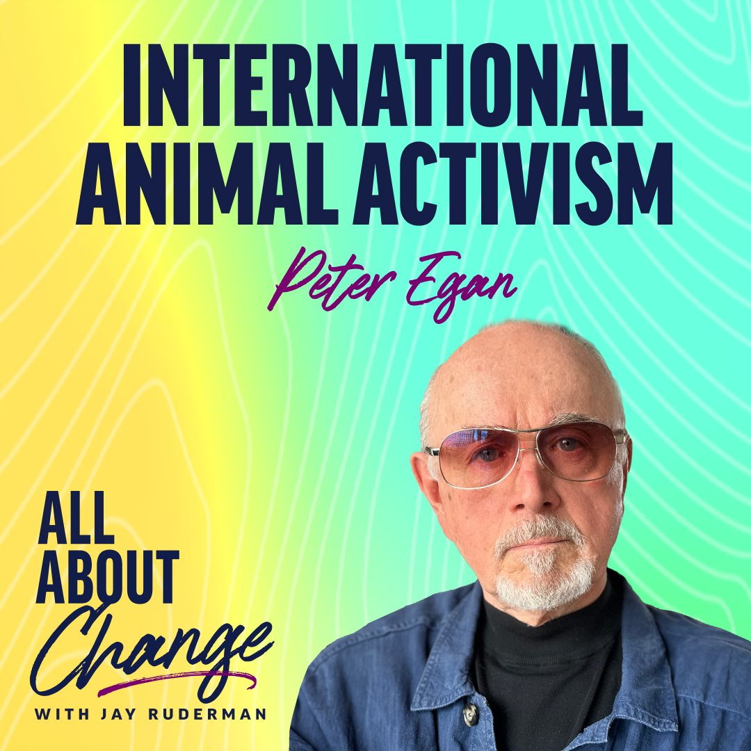 Peter Egan stands in front of a colorful background with text that reads “International Animal Activism” and the "All About Change" podcast.