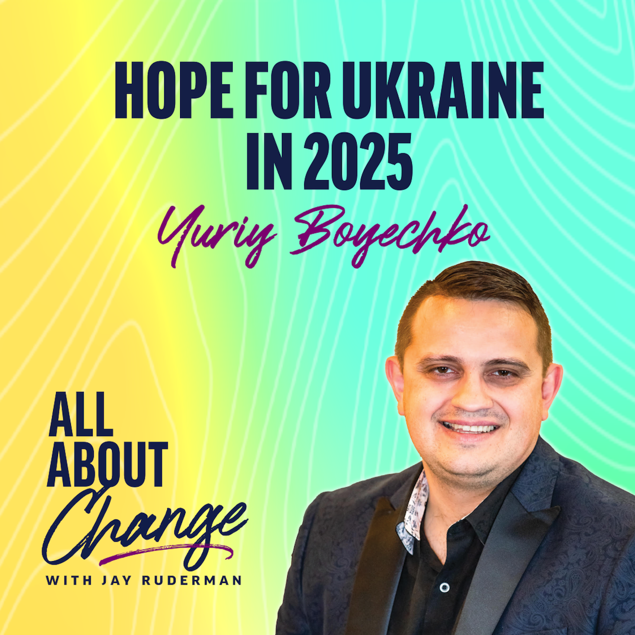 Yuriy Boyechko stands in front of a colorful background with text that reads “Hope for Ukraine in 2025” and the "All About Change" podcast.