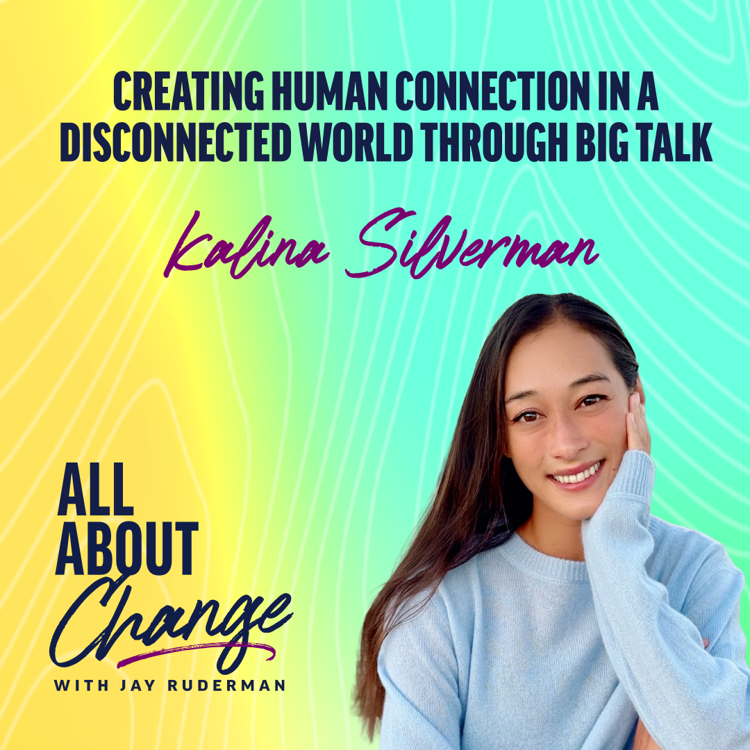 Kalina Silverman stands in front of a colorful background with text that reads “Creating Human Connection in a Disconnected World Through Big Talk” and the "All About Change" podcast.