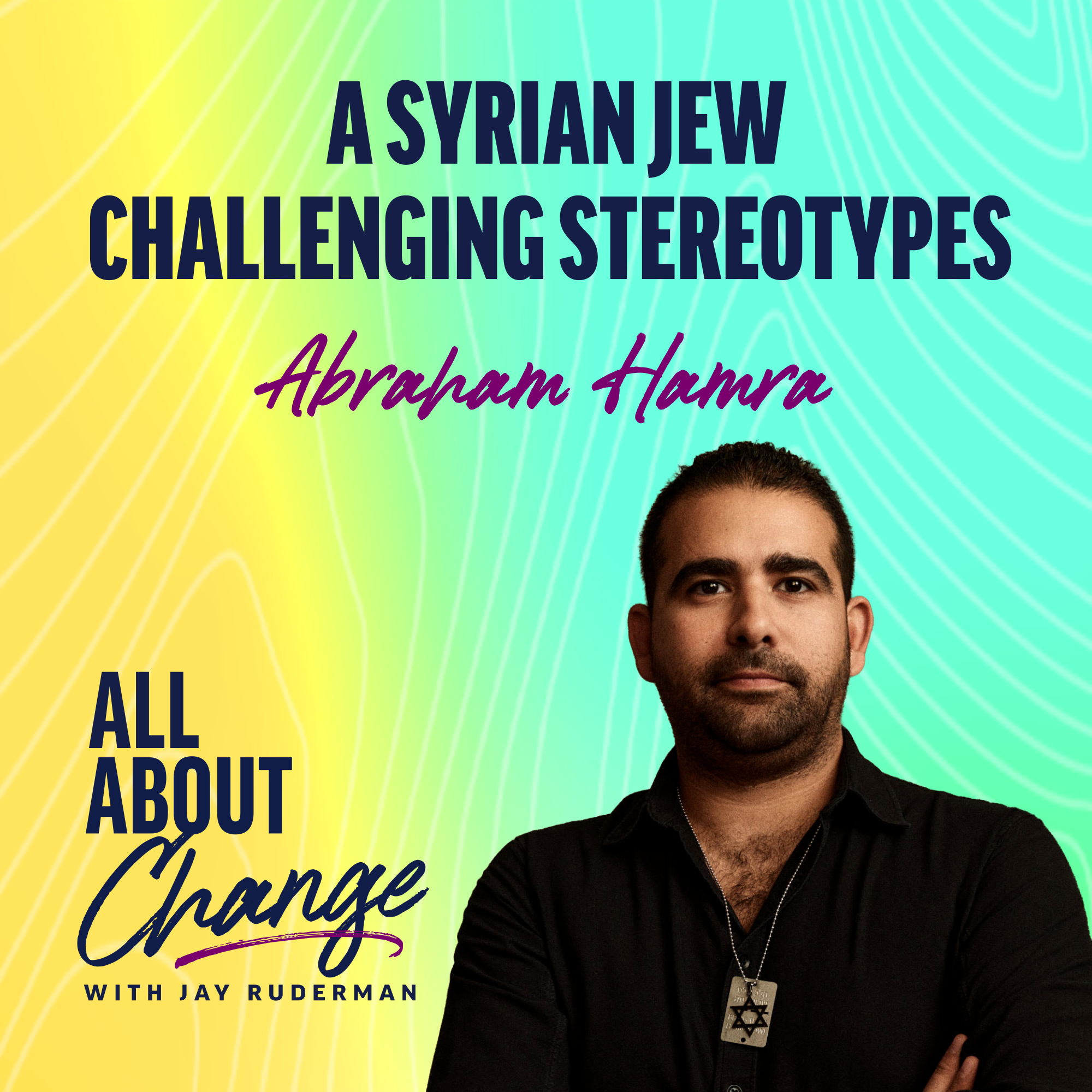 Abraham Hamra stands in front of a colorful background with text that reads “A Syrian Jew Challenging Stereotypes” and the "All About Change" podcast.