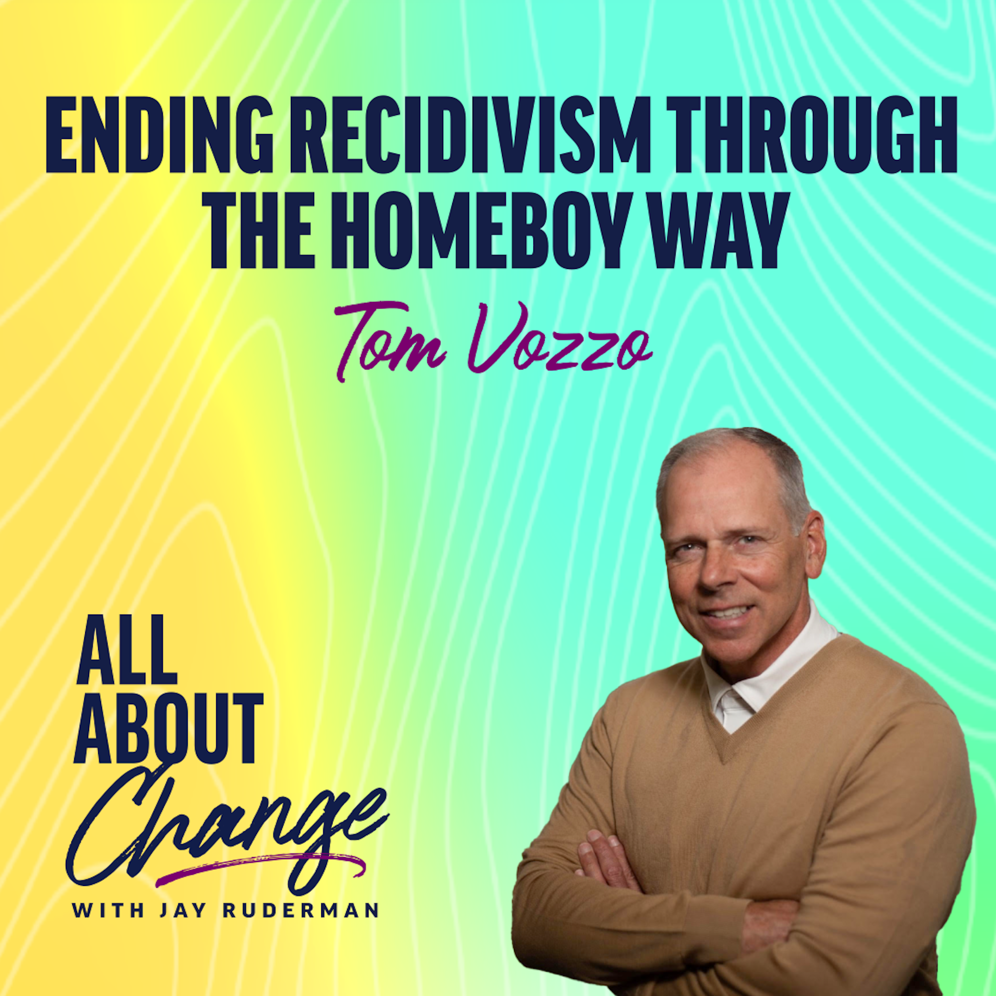 Tom Vozzo stands in front of a colorful background with text that reads “Ending Recidivism Through The Homeboy Way” and the "All About Change" podcast.